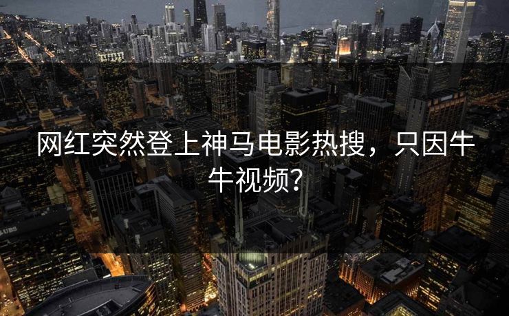 网红突然登上神马电影热搜，只因牛牛视频？