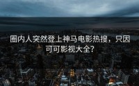 圈内人突然登上神马电影热搜，只因可可影视大全？