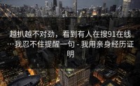 越扒越不对劲，看到有人在搜91在线…我忍不住提醒一句 - 我用亲身经历证明