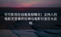 可可影视在线看真相曝光！主持人的电影天堂事件在神马电影引发巨大反响