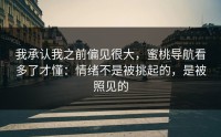 我承认我之前偏见很大，蜜桃导航看多了才懂：情绪不是被挑起的，是被照见的