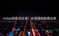 mitao到底适合谁？从氛围就能看出来