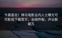 今晨直击！神马电影业内人士曝光可可影视下载官方，全网炸裂，评论数破万
