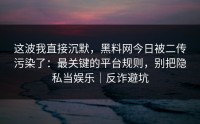 这波我直接沉默，黑料网今日被二传污染了：最关键的平台规则，别把隐私当娱乐｜反诈避坑