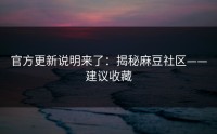 官方更新说明来了：揭秘麻豆社区——建议收藏