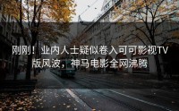 刚刚！业内人士疑似卷入可可影视TV版风波，神马电影全网沸腾