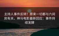 主持人事件反转！原来一切都与六间房有关，神马电影最新回应：事件持续发酵