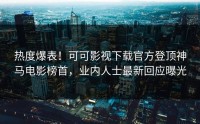 热度爆表！可可影视下载官方登顶神马电影榜首，业内人士最新回应曝光