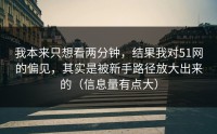 我本来只想看两分钟，结果我对51网的偏见，其实是被新手路径放大出来的（信息量有点大）