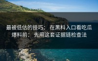 最被低估的技巧： 在黑料入口看吃瓜爆料前： 先用这套证据链检查法