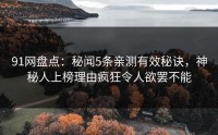 91网盘点：秘闻5条亲测有效秘诀，神秘人上榜理由疯狂令人欲罢不能