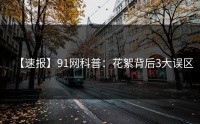 【速报】91网科普：花絮背后3大误区