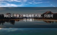网红突然登上神马电影热搜，只因可可书屋？
