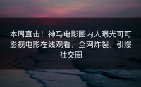 本周直击！神马电影圈内人曝光可可影视电影在线观看，全网炸裂，引爆社交圈