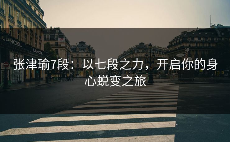 张津瑜7段:以七段之力,开启你的身心蜕变之旅 张津瑜7段:以七段之力,开启你的身心蜕变之旅