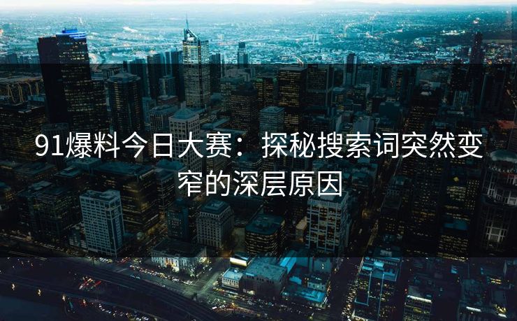 91爆料今日大赛：探秘搜索词突然变窄的深层原因